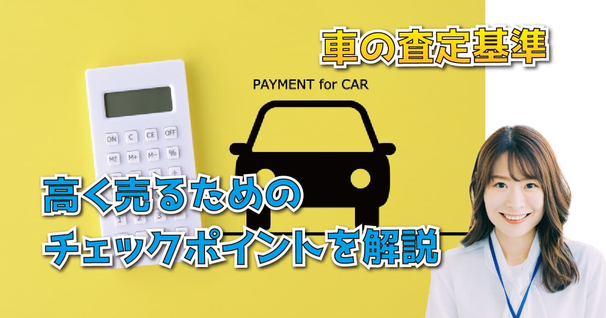 車の査定基準・高く売るためのチェックポイントを解説
