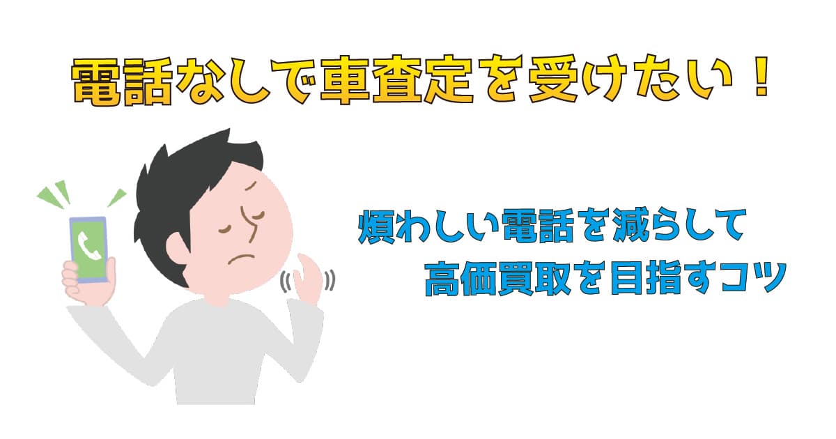 電話なしで車査定を受けたい！煩わしい電話を減らして高価買取を目指すコツ